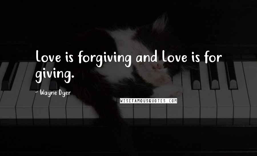 Wayne Dyer Quotes: Love is forgiving and Love is for giving.