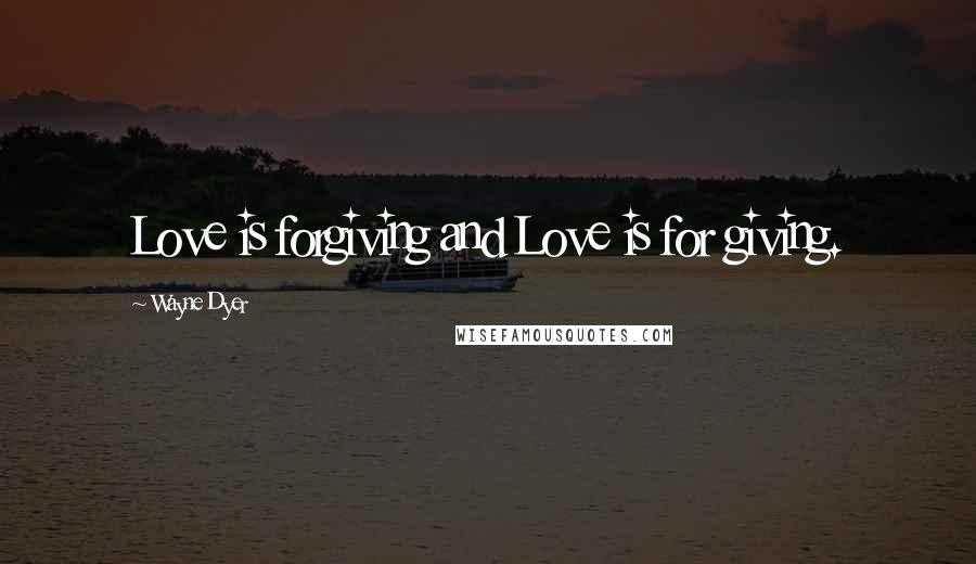 Wayne Dyer Quotes: Love is forgiving and Love is for giving.