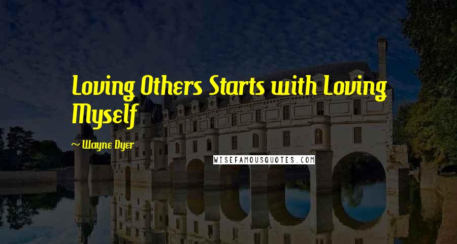 Wayne Dyer Quotes: Loving Others Starts with Loving Myself