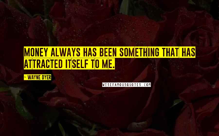 Wayne Dyer Quotes: Money always has been something that has attracted itself to me.