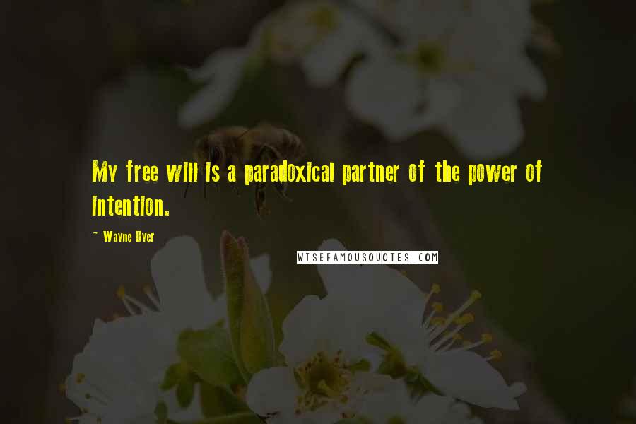 Wayne Dyer Quotes: My free will is a paradoxical partner of the power of intention.