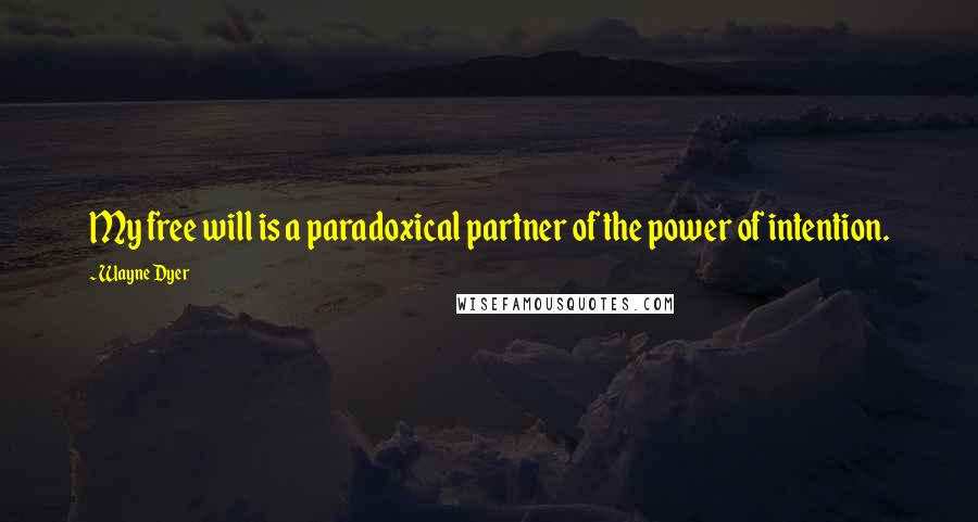 Wayne Dyer Quotes: My free will is a paradoxical partner of the power of intention.