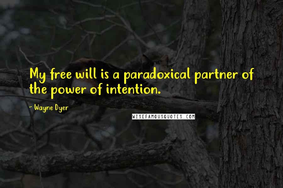 Wayne Dyer Quotes: My free will is a paradoxical partner of the power of intention.