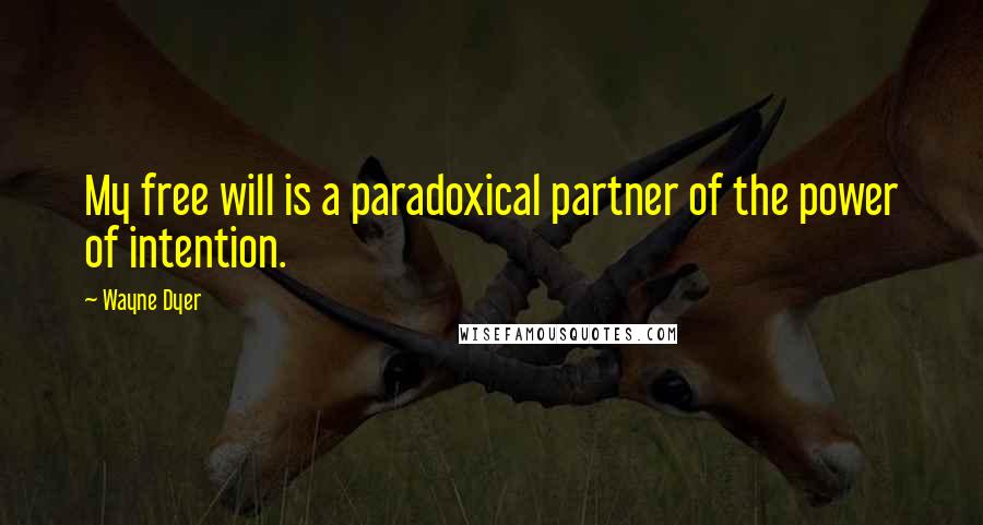 Wayne Dyer Quotes: My free will is a paradoxical partner of the power of intention.