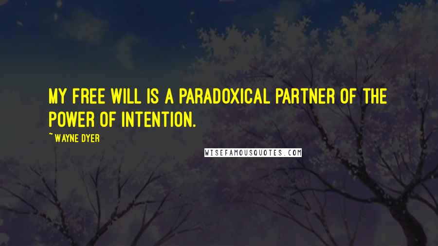 Wayne Dyer Quotes: My free will is a paradoxical partner of the power of intention.
