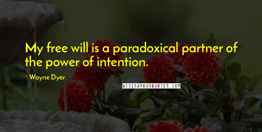 Wayne Dyer Quotes: My free will is a paradoxical partner of the power of intention.