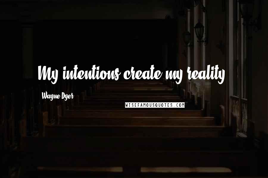 Wayne Dyer Quotes: My intentions create my reality.