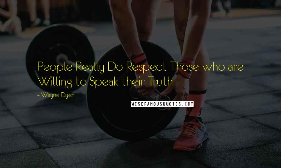 Wayne Dyer Quotes: People Really Do Respect Those who are Willing to Speak their Truth