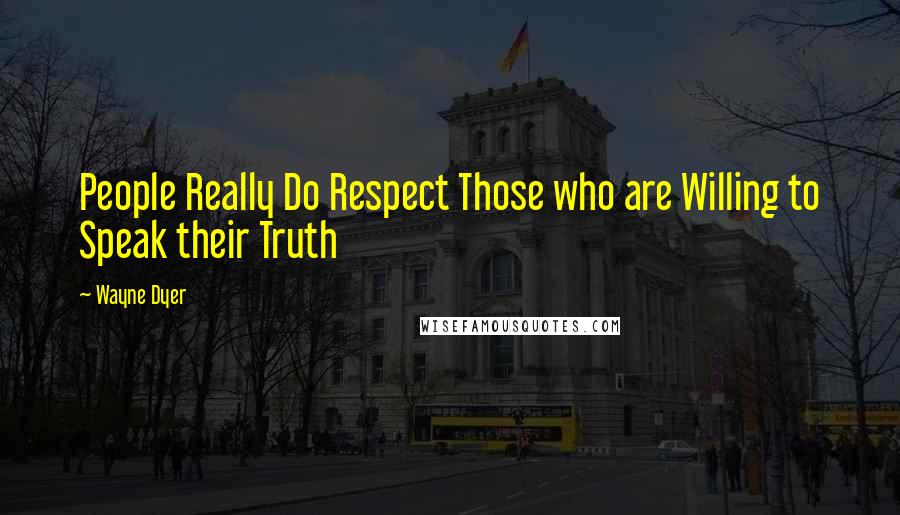Wayne Dyer Quotes: People Really Do Respect Those who are Willing to Speak their Truth