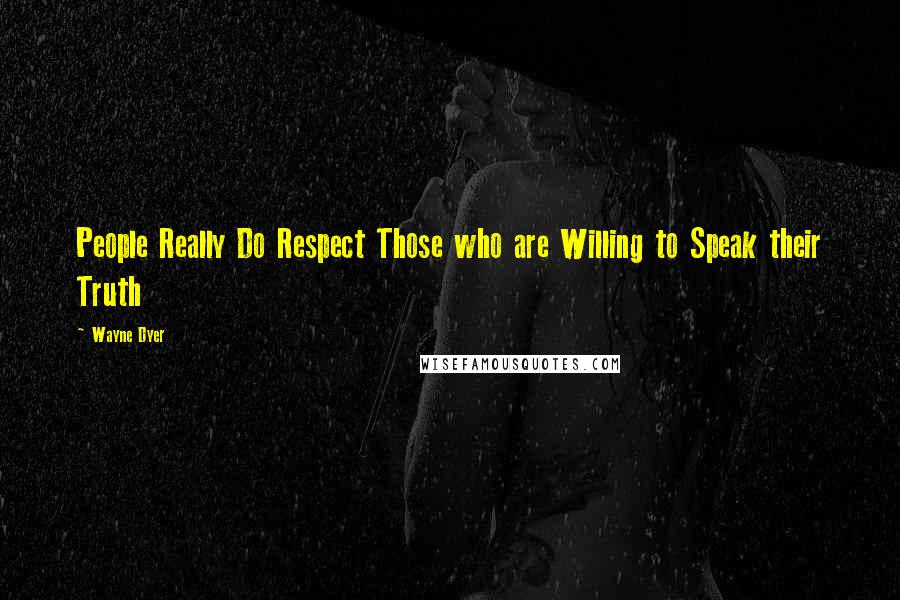 Wayne Dyer Quotes: People Really Do Respect Those who are Willing to Speak their Truth