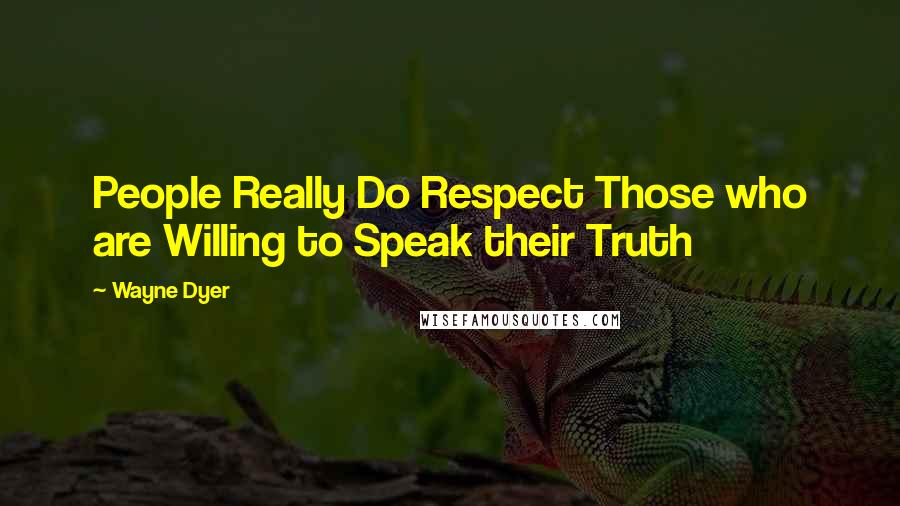 Wayne Dyer Quotes: People Really Do Respect Those who are Willing to Speak their Truth