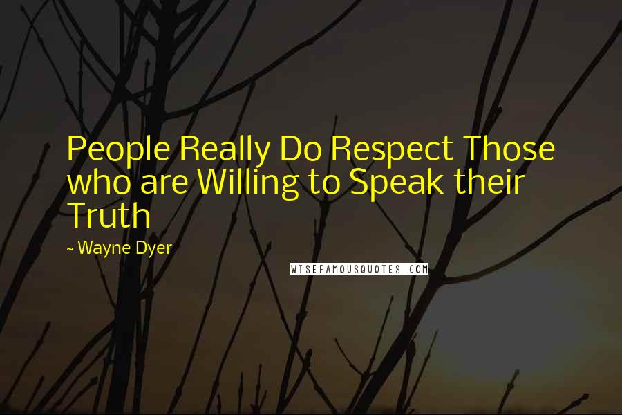 Wayne Dyer Quotes: People Really Do Respect Those who are Willing to Speak their Truth