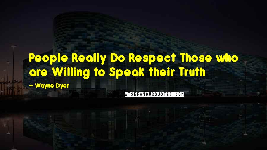 Wayne Dyer Quotes: People Really Do Respect Those who are Willing to Speak their Truth