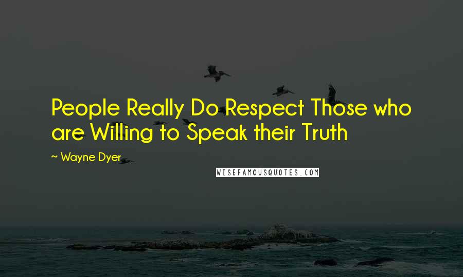 Wayne Dyer Quotes: People Really Do Respect Those who are Willing to Speak their Truth