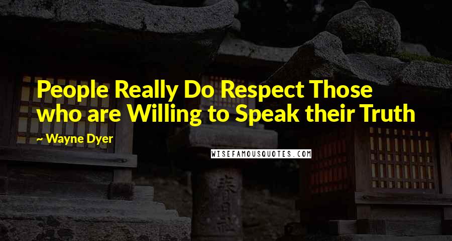 Wayne Dyer Quotes: People Really Do Respect Those who are Willing to Speak their Truth
