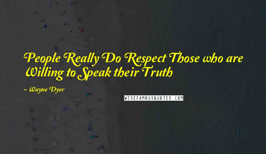 Wayne Dyer Quotes: People Really Do Respect Those who are Willing to Speak their Truth