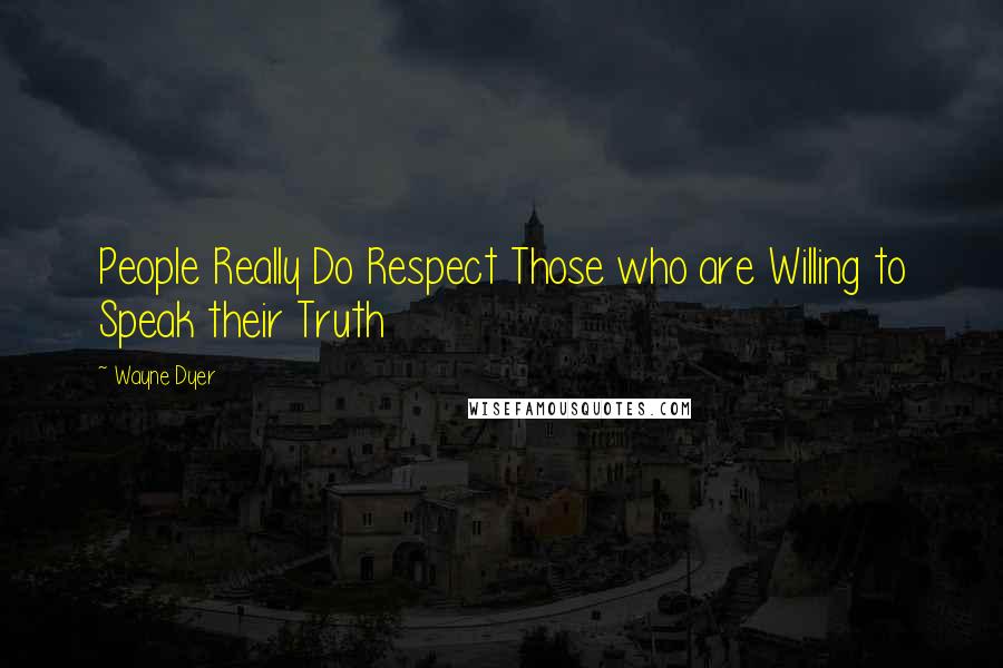 Wayne Dyer Quotes: People Really Do Respect Those who are Willing to Speak their Truth