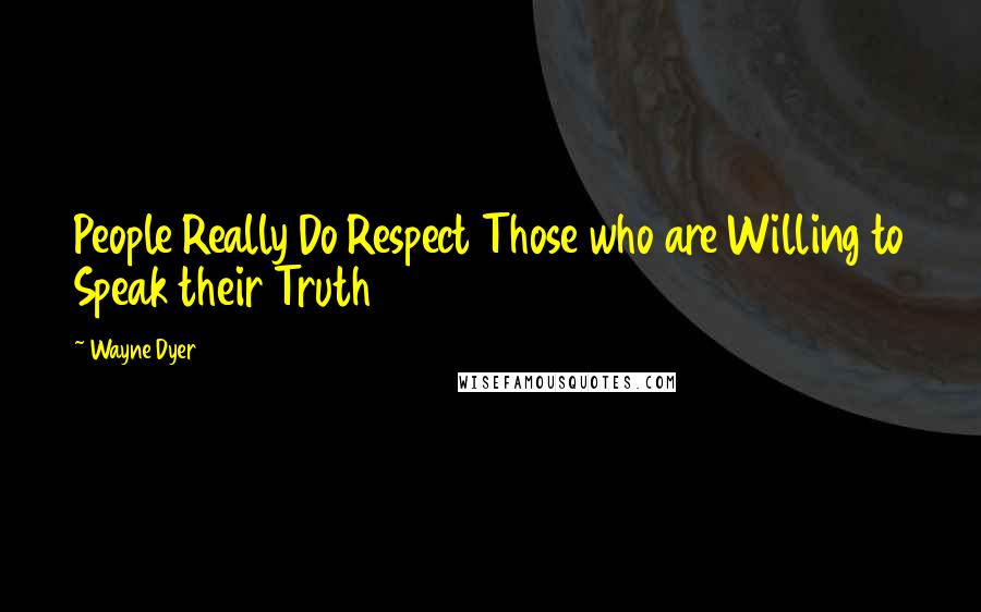 Wayne Dyer Quotes: People Really Do Respect Those who are Willing to Speak their Truth
