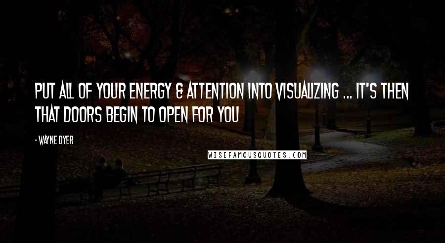 Wayne Dyer Quotes: Put All of your Energy & Attention into Visualizing ... It's then that Doors Begin to Open for You