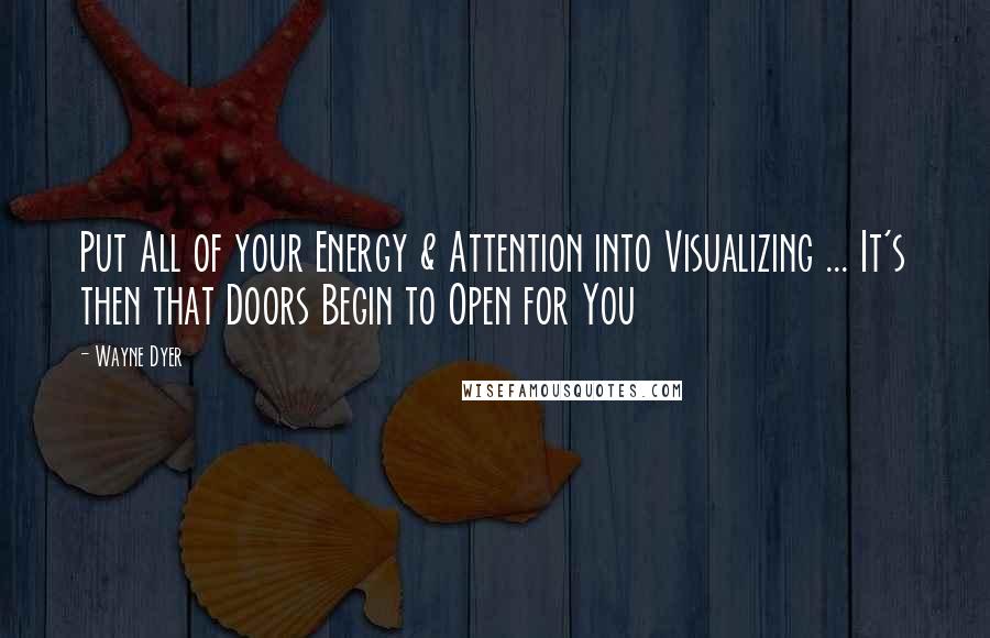 Wayne Dyer Quotes: Put All of your Energy & Attention into Visualizing ... It's then that Doors Begin to Open for You