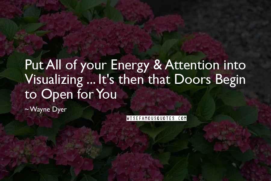 Wayne Dyer Quotes: Put All of your Energy & Attention into Visualizing ... It's then that Doors Begin to Open for You