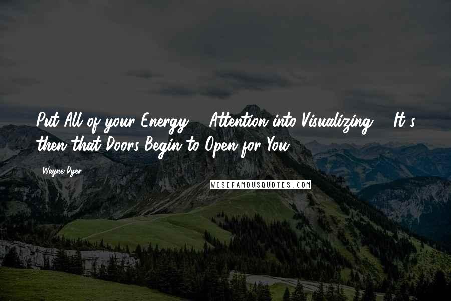 Wayne Dyer Quotes: Put All of your Energy & Attention into Visualizing ... It's then that Doors Begin to Open for You