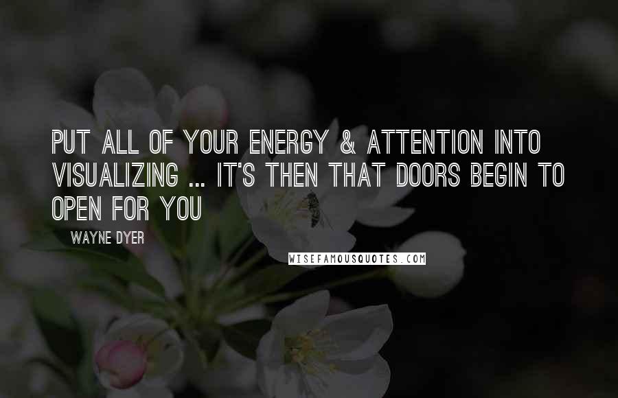 Wayne Dyer Quotes: Put All of your Energy & Attention into Visualizing ... It's then that Doors Begin to Open for You