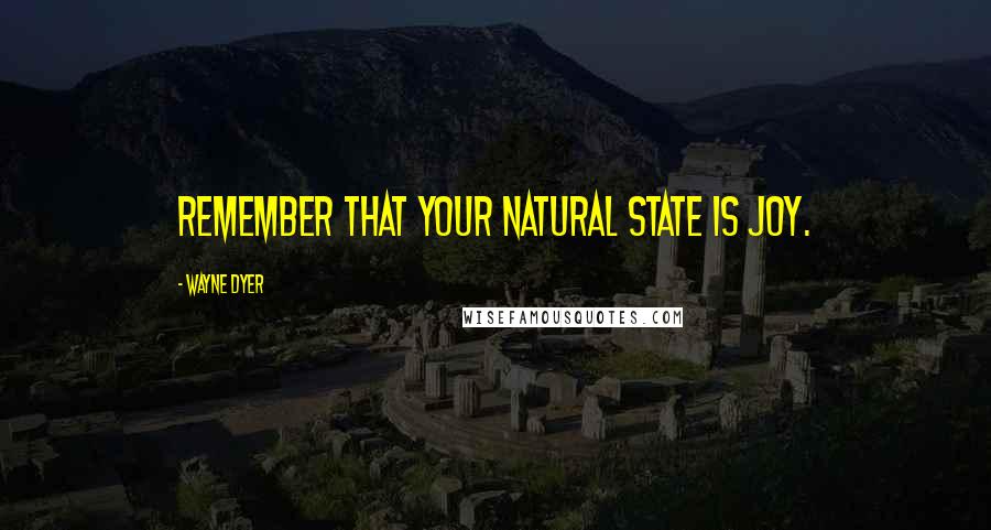 Wayne Dyer Quotes: Remember that your natural state is joy.