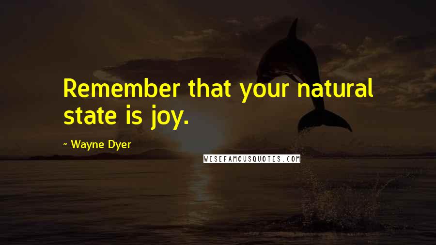 Wayne Dyer Quotes: Remember that your natural state is joy.