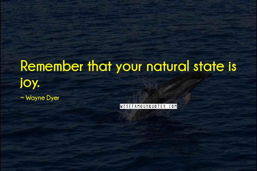 Wayne Dyer Quotes: Remember that your natural state is joy.