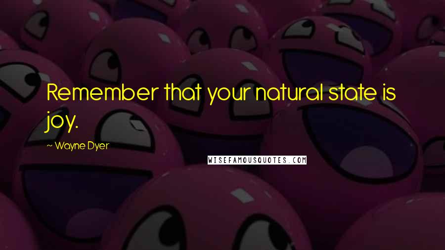 Wayne Dyer Quotes: Remember that your natural state is joy.
