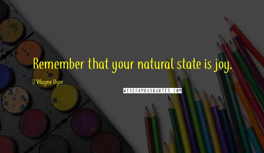 Wayne Dyer Quotes: Remember that your natural state is joy.