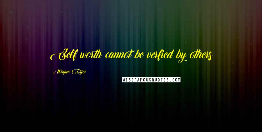 Wayne Dyer Quotes: Self worth cannot be verfied by others