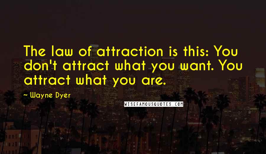 Wayne Dyer Quotes: The law of attraction is this: You don't attract what you want. You attract what you are.