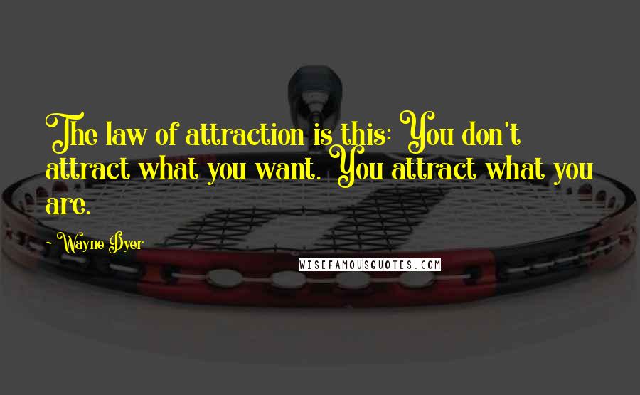 Wayne Dyer Quotes: The law of attraction is this: You don't attract what you want. You attract what you are.