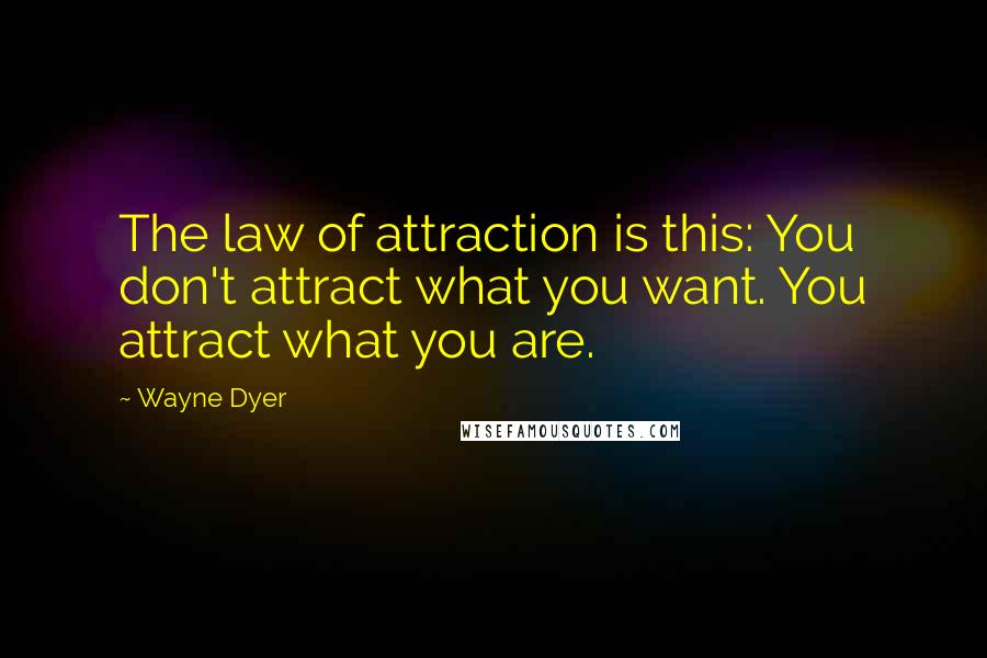 Wayne Dyer Quotes: The law of attraction is this: You don't attract what you want. You attract what you are.