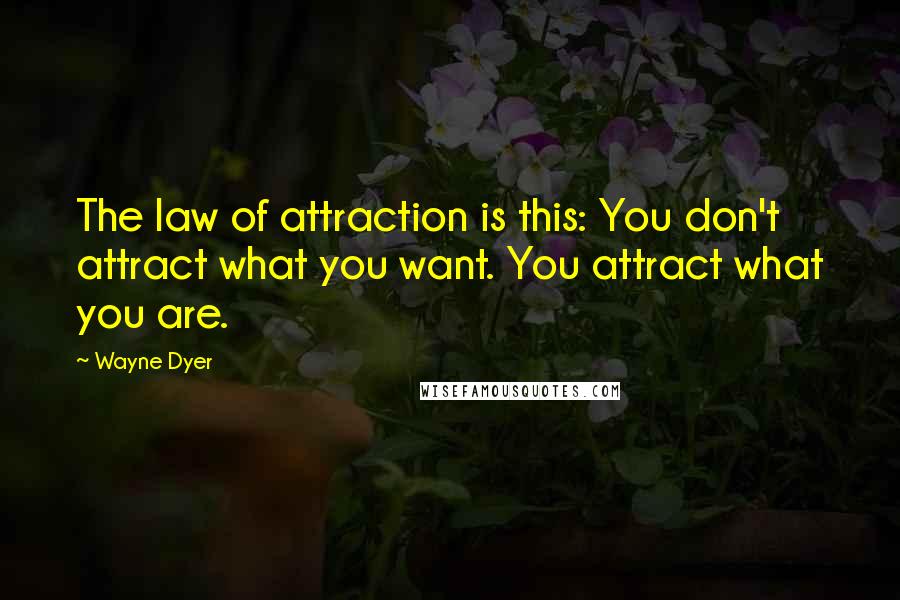 Wayne Dyer Quotes: The law of attraction is this: You don't attract what you want. You attract what you are.