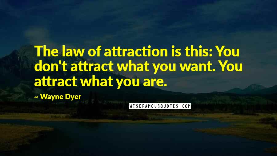 Wayne Dyer Quotes: The law of attraction is this: You don't attract what you want. You attract what you are.