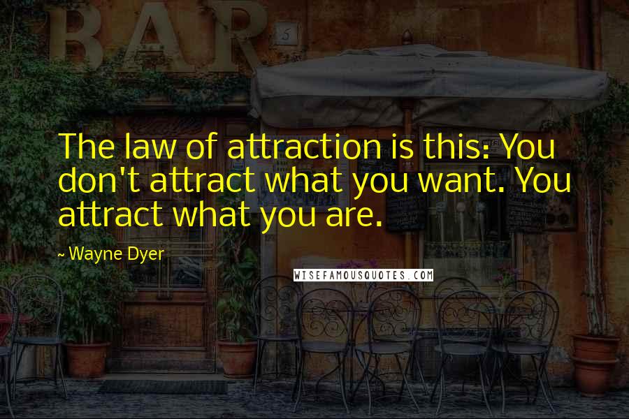 Wayne Dyer Quotes: The law of attraction is this: You don't attract what you want. You attract what you are.