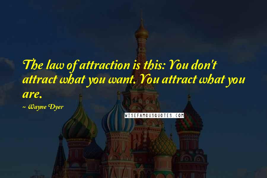 Wayne Dyer Quotes: The law of attraction is this: You don't attract what you want. You attract what you are.