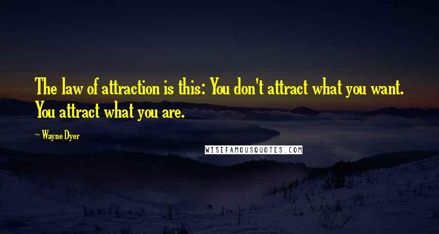 Wayne Dyer Quotes: The law of attraction is this: You don't attract what you want. You attract what you are.