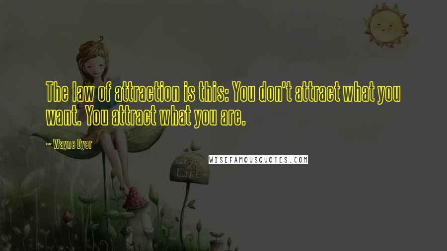 Wayne Dyer Quotes: The law of attraction is this: You don't attract what you want. You attract what you are.