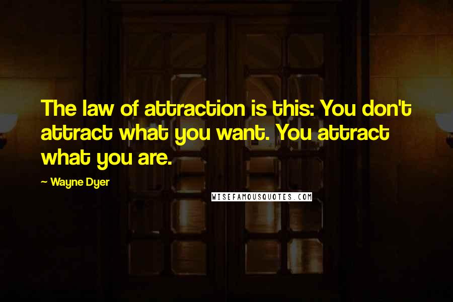 Wayne Dyer Quotes: The law of attraction is this: You don't attract what you want. You attract what you are.