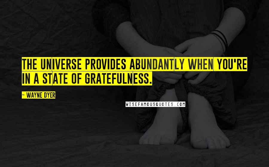 Wayne Dyer Quotes: The Universe provides abundantly when you're in a state of gratefulness.