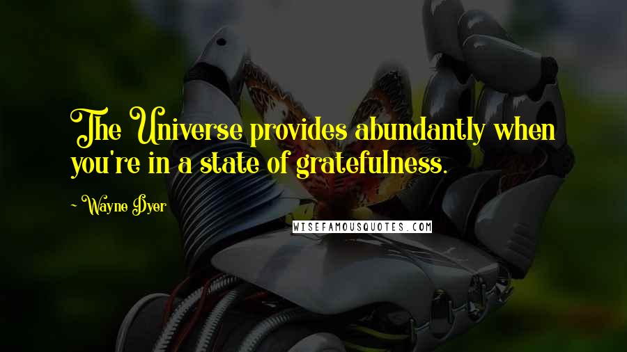 Wayne Dyer Quotes: The Universe provides abundantly when you're in a state of gratefulness.