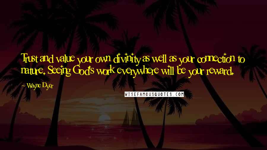Wayne Dyer Quotes: Trust and value your own divinity as well as your connection to nature. Seeing God's work everywhere will be your reward.