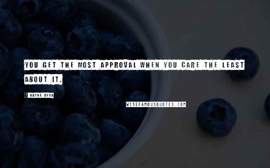 Wayne Dyer Quotes: You get the most approval when you care the least about it.