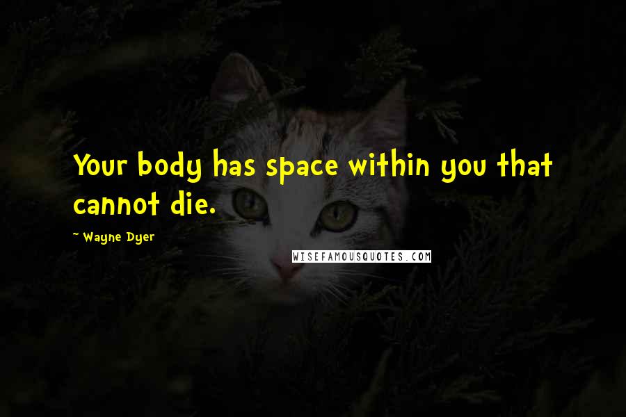 Wayne Dyer Quotes: Your body has space within you that cannot die.