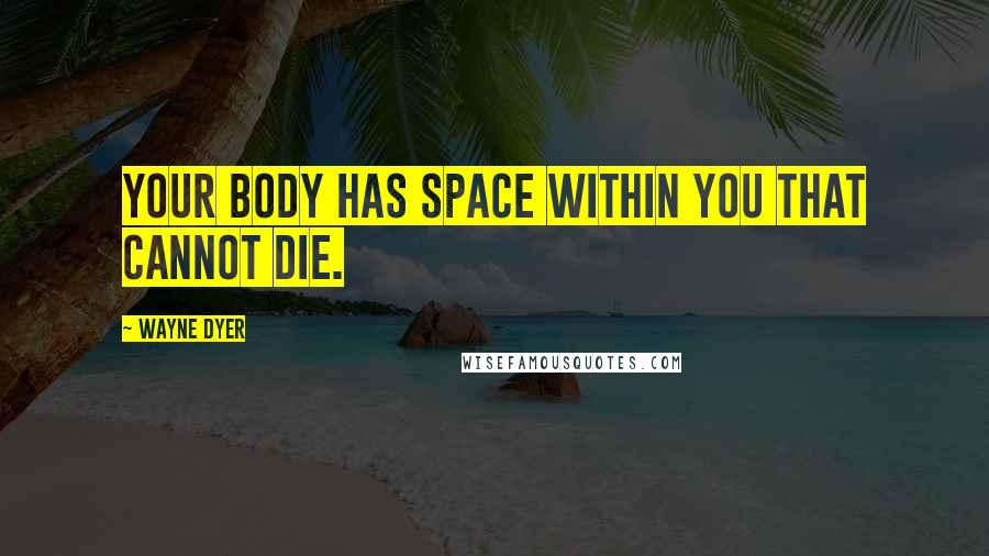 Wayne Dyer Quotes: Your body has space within you that cannot die.