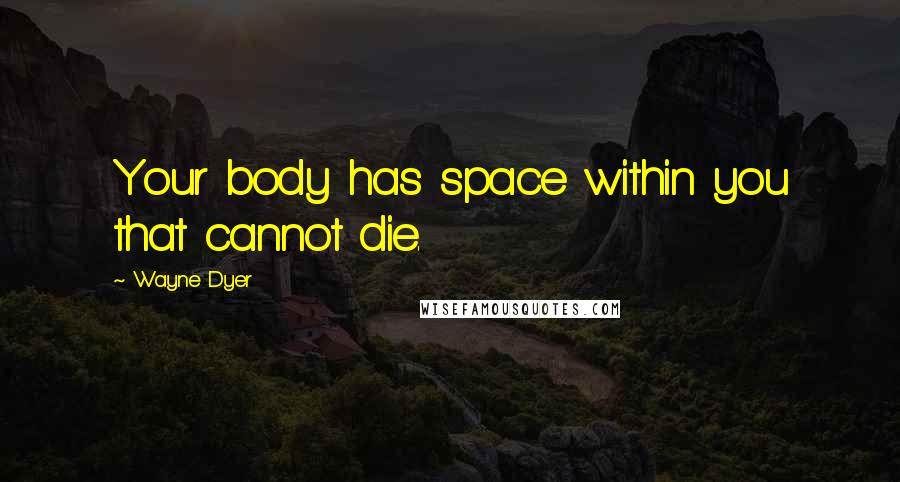 Wayne Dyer Quotes: Your body has space within you that cannot die.